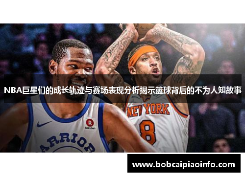 NBA巨星们的成长轨迹与赛场表现分析揭示篮球背后的不为人知故事