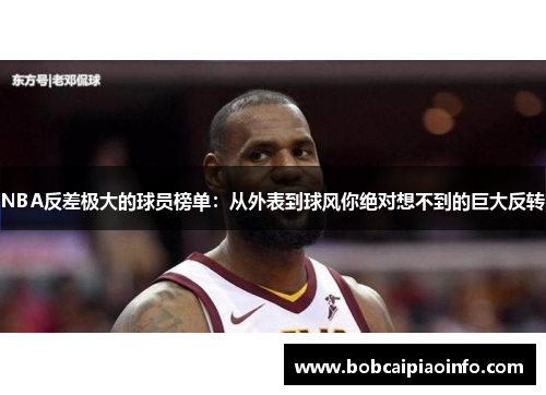 NBA反差极大的球员榜单：从外表到球风你绝对想不到的巨大反转