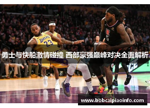 勇士与快船激情碰撞 西部豪强巅峰对决全面解析