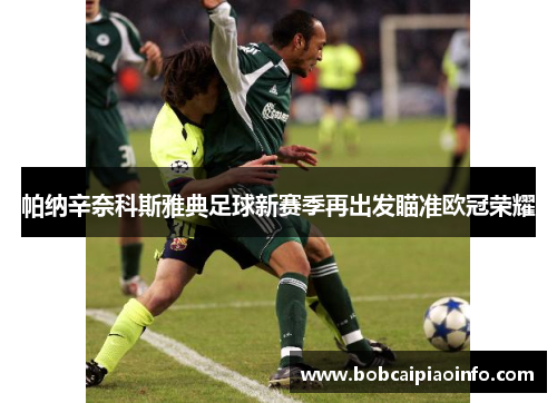 帕纳辛奈科斯雅典足球新赛季再出发瞄准欧冠荣耀