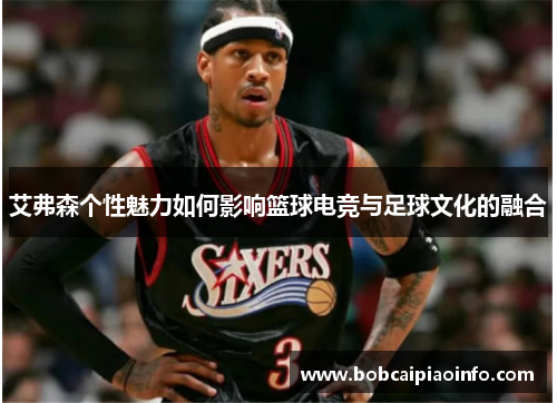艾弗森个性魅力如何影响篮球电竞与足球文化的融合