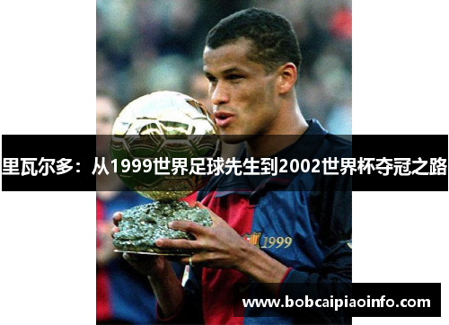 里瓦尔多：从1999世界足球先生到2002世界杯夺冠之路