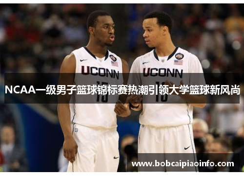 NCAA一级男子篮球锦标赛热潮引领大学篮球新风尚