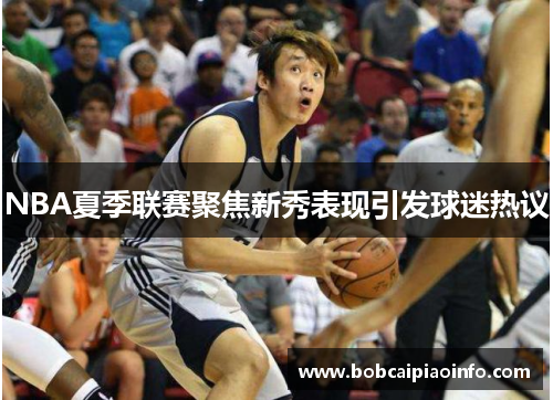 NBA夏季联赛聚焦新秀表现引发球迷热议