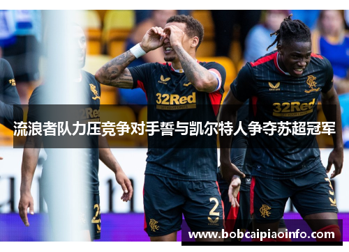 流浪者队力压竞争对手誓与凯尔特人争夺苏超冠军