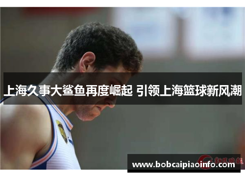 上海久事大鲨鱼再度崛起 引领上海篮球新风潮