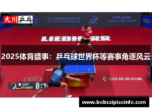2025体育盛事：乒乓球世界杯等赛事角逐风云