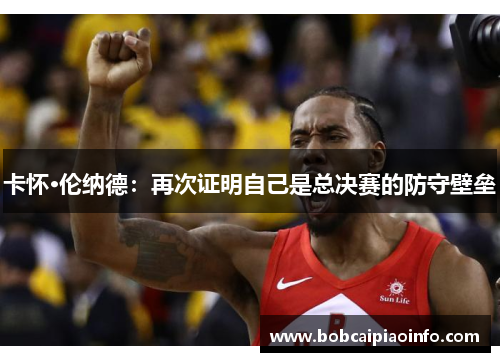 卡怀·伦纳德：再次证明自己是总决赛的防守壁垒