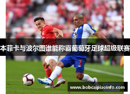 本菲卡与波尔图谁能称霸葡萄牙足球超级联赛