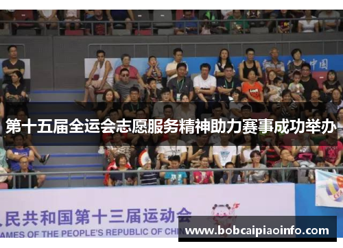 第十五届全运会志愿服务精神助力赛事成功举办
