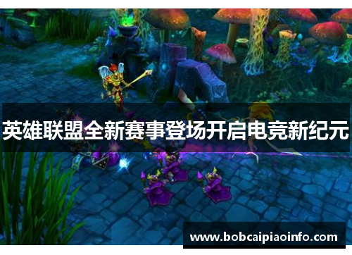 英雄联盟全新赛事登场开启电竞新纪元