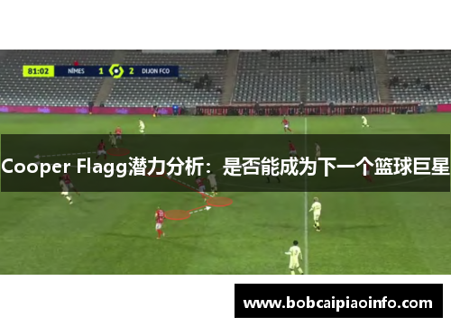 Cooper Flagg潜力分析：是否能成为下一个篮球巨星