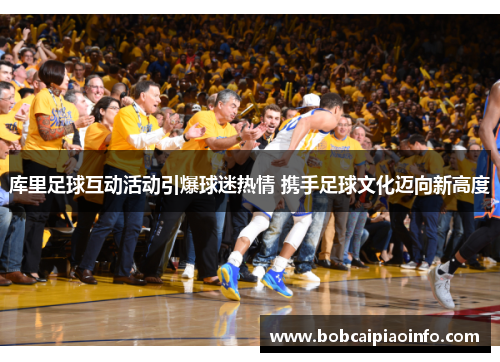 库里足球互动活动引爆球迷热情 携手足球文化迈向新高度
