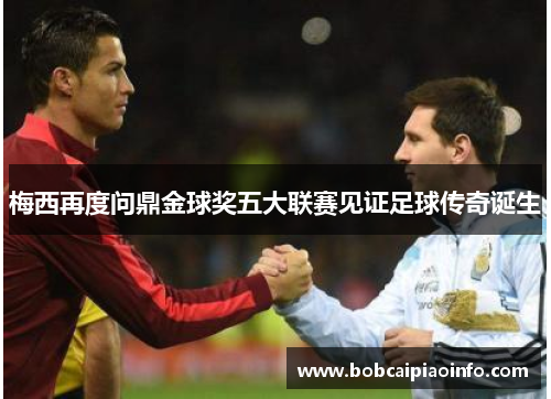 梅西再度问鼎金球奖五大联赛见证足球传奇诞生