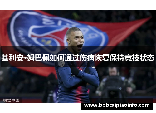 基利安·姆巴佩如何通过伤病恢复保持竞技状态