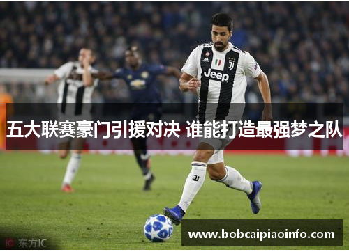 五大联赛豪门引援对决 谁能打造最强梦之队