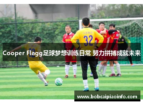 Cooper Flagg足球梦想训练日常 努力拼搏成就未来