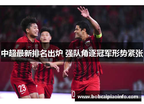 中超最新排名出炉 强队角逐冠军形势紧张