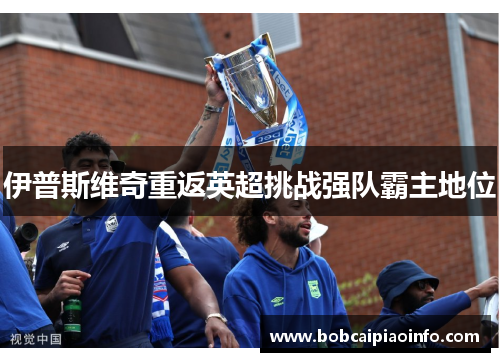 伊普斯维奇重返英超挑战强队霸主地位