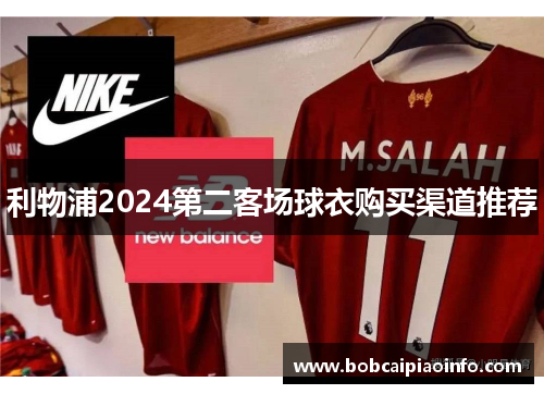 利物浦2024第二客场球衣购买渠道推荐
