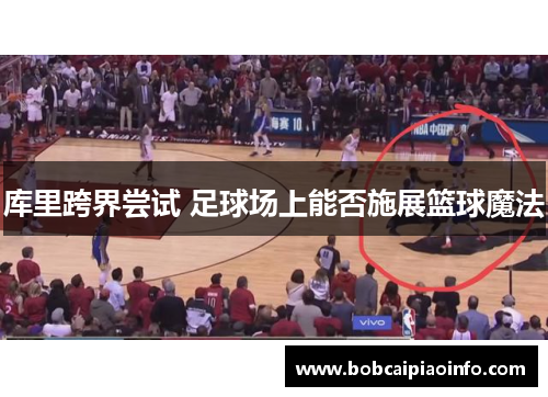库里跨界尝试 足球场上能否施展篮球魔法