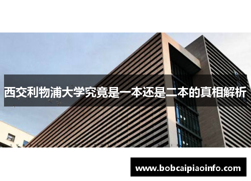 西交利物浦大学究竟是一本还是二本的真相解析