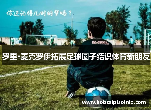 罗里·麦克罗伊拓展足球圈子结识体育新朋友