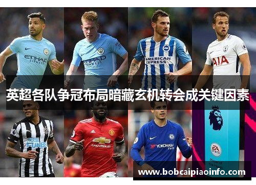 英超各队争冠布局暗藏玄机转会成关键因素