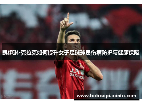 凯伊琳·克拉克如何提升女子足球球员伤病防护与健康保障